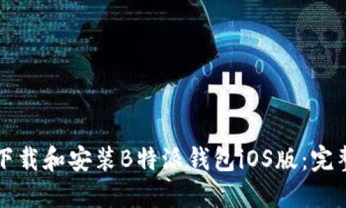 如何下载和安装B特派钱包iOS版：完整指南