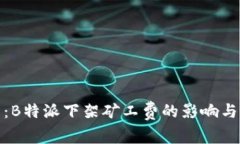 全面解析：B特派下架矿工费的影响与应对策略