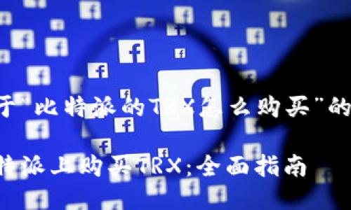 以下是关于“比特派的TRX怎么购买”的详细介绍：

如何在比特派上购买TRX：全面指南