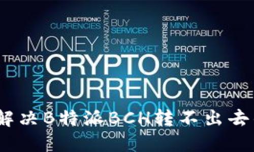 : 如何解决B特派BCH转不出去的问题？