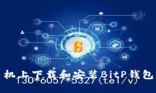 如何在手机上下载和安装BitP钱包应用程序