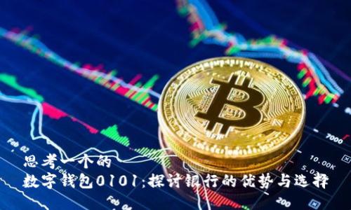 思考一个的  
数字钱包0101：探讨银行的优势与选择