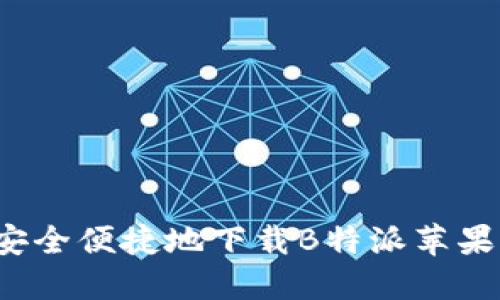 如何安全便捷地下载B特派苹果应用？