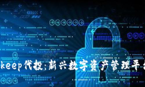 深入理解Bitkeep代投：新兴数字资产管理平台的全面解析