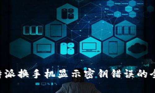 解决B特派换手机显示密钥错误的全面指南