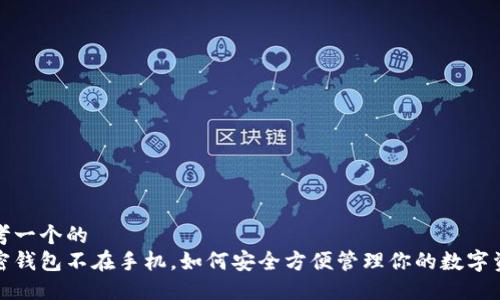 思考一个的  
加密钱包不在手机，如何安全方便管理你的数字资产