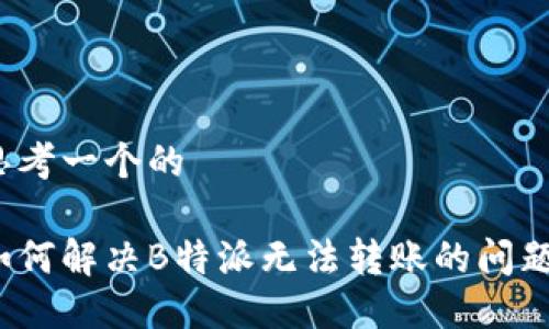 思考一个的

如何解决B特派无法转账的问题？