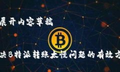 已展开内容草稿:解决B特派转账太慢问题的有效方
