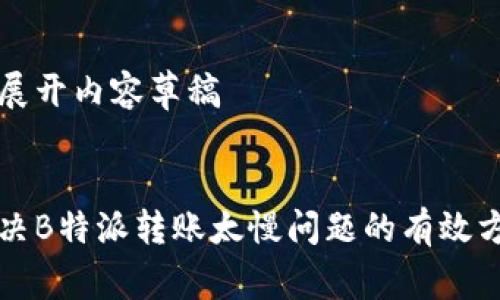 已展开内容草稿

:
解决B特派转账太慢问题的有效方法