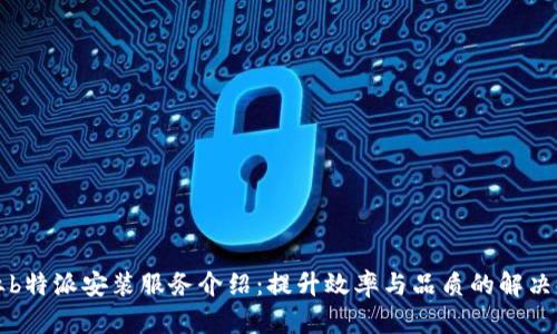 专业b特派安装服务介绍：提升效率与品质的解决方案