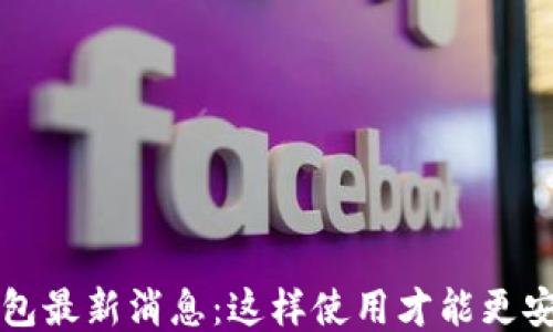 
 比特派钱包最新消息：这样使用才能更安全、更高效