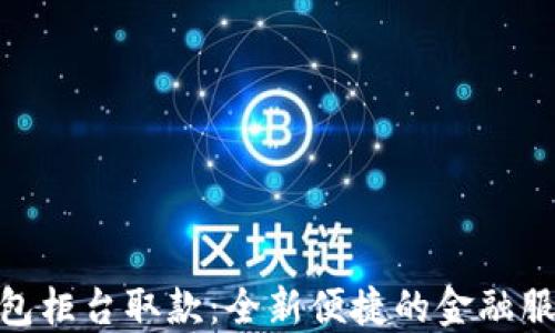 
数字钱包柜台取款：全新便捷的金融服务体验