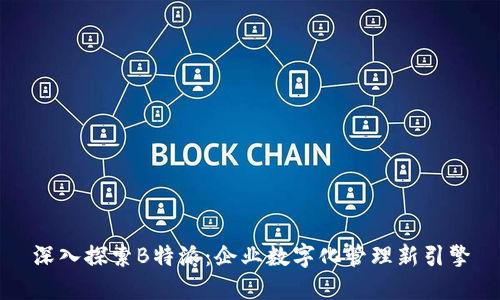深入探索B特派：企业数字化管理新引擎