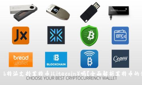 ### b特派支持莱特币（Litecoin）吗？全面解析莱特币的优劣势