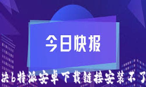 
如何解决b特派安卓下载链接安装不了的问题