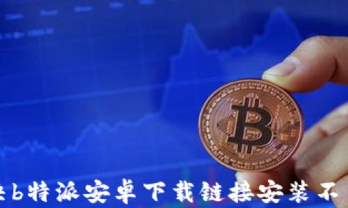 
如何解决b特派安卓下载链接安装不了的问题