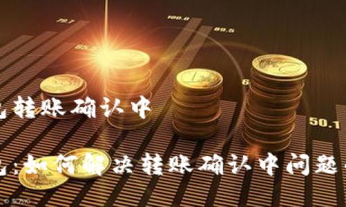 比特派钱包转账确认中

比特派钱包：如何解决转账确认中问题的全面指南