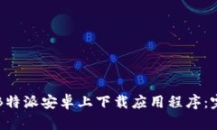 如何在B特派安卓上下载应用程序：完整指南