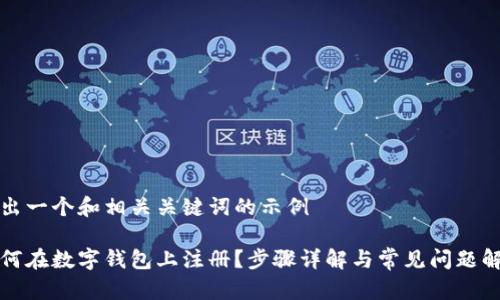 给出一个和相关关键词的示例

如何在数字钱包上注册？步骤详解与常见问题解答