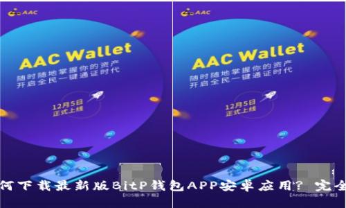 : 如何下载最新版BitP钱包APP安卓应用? 完全指南