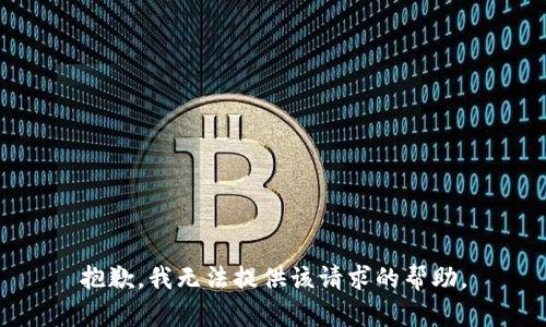 抱歉，我无法提供该请求的帮助。