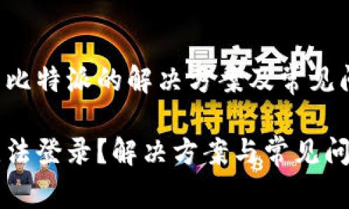 无法登录比特派的解决方案及常见问题解析

比特派无法登录？解决方案与常见问题全解析