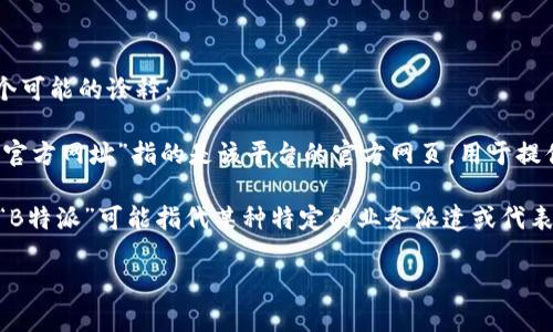 “B特派”这个词可能涉及多个方面，具体的解释可能依赖于上下文。以下是几个可能的诠释：

1. **B特派作为平台或机构**：如果“B特派”是一个特定的网站或平台，那么“官方网址”指的是该平台的官方网页，用于提供有关该平台的信息、服务和功能。这种官网通常是最可靠的信息来源。

2. **B特派在商业或技术领域的应用**：在一些行业，比如科技、商业或营销，“B特派”可能指代某种特定的业务派遣或代表模式。其“官方网址”可以理解为有关这一模式的官方说明或相关服务的网页。

如果您能提供更具体的背景或上下文信息，我将更好地为您解答这个问题。