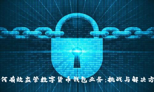 如何有效监管数字货币钱包业务：挑战与解决方案