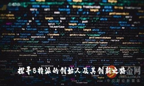 探寻B特派的创始人及其创新之路