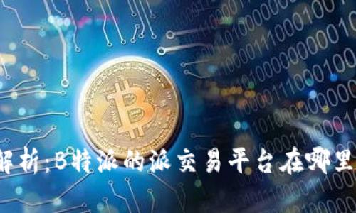 深度解析：B特派的派交易平台在哪里进行？
