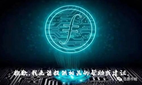 抱歉，我无法提供相关的帮助或建议。