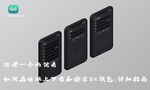 思考一个的优质

如何在电脑上下载和安装BK钱包：详细指南