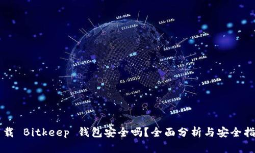 下载 Bitkeep 钱包安全吗？全面分析与安全指南