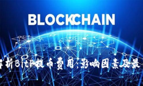 全面解析BitP提币费用：影响因素及最佳实践