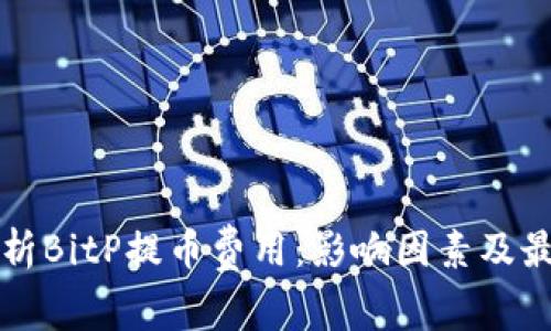全面解析BitP提币费用：影响因素及最佳实践
