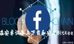 如何在安卓设备上下载和安装BitKeep钱包