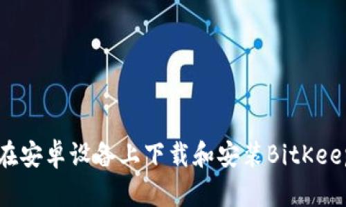 如何在安卓设备上下载和安装BitKeep钱包