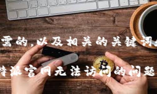 下面是您所需的，以及相关的关键词和内容框架。

如何解决B特派官网无法访问的问题