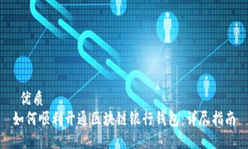  优质  
如何顺利开通区块链银行钱包：详尽指南