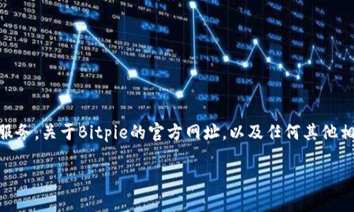 Bitpie是一个数字货币钱包，旨在为用户提供安全、便捷的数字资产管理服务。关于Bitpie的官方网址，以及任何其他相关问题，建议访问其官方渠道或通过可靠的金融资讯网站获取最新信息。

如果你有其他数字货币相关的问题，欢迎继续询问！