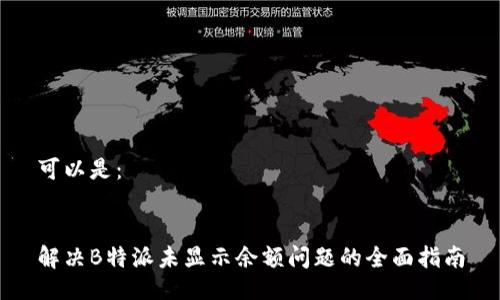 可以是：


解决B特派未显示余额问题的全面指南
