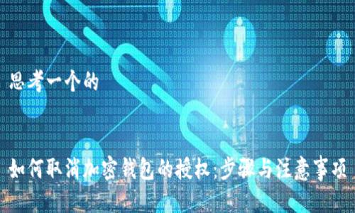 思考一个的


如何取消加密钱包的授权：步骤与注意事项