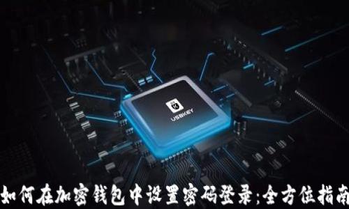 
如何在加密钱包中设置密码登录：全方位指南