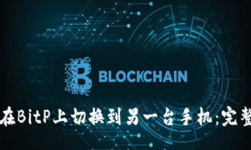 cci

如何在BitP上切换到另一台手机：完整指南