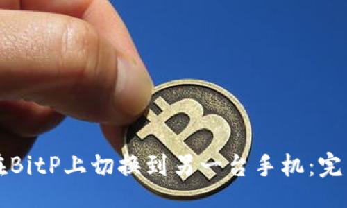 cci

如何在BitP上切换到另一台手机：完整指南