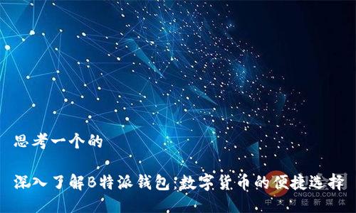 思考一个的

深入了解B特派钱包：数字货币的便捷选择