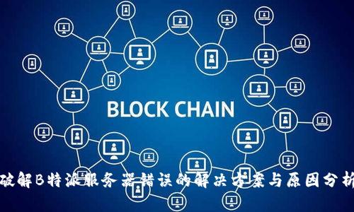 破解B特派服务器错误的解决方案与原因分析