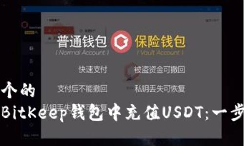 思考一个的  
如何在BitKeep钱包中充值USDT：一步步指南