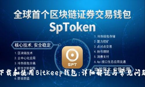 如何下载和使用BitKeep钱包：详细解说与常见问题解答