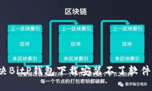 如何解决BitP钱包下载安装不了软件的问题？